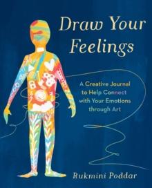 DRAW YOUR FEELINGS : A CREATIVE JOURNAL TO HELP CONNECT WITH YOUR EMOTIONS THROUGH ART